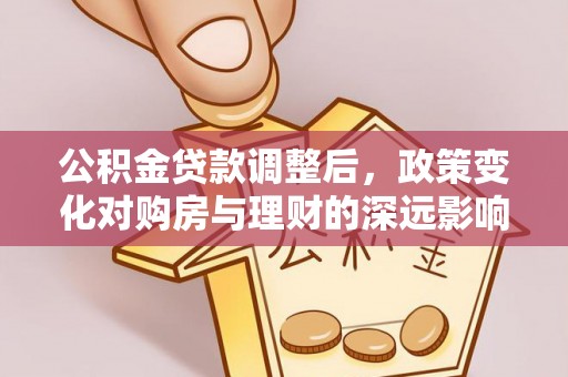 谯城公积金贷款调整后，政策变化对购房与理财的深远影响