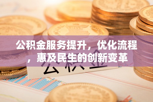 谯城公积金服务提升，优化流程，惠及民生的创新变革