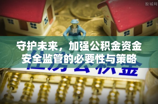 谯城守护未来，加强公积金资金安全监管的必要性与策略