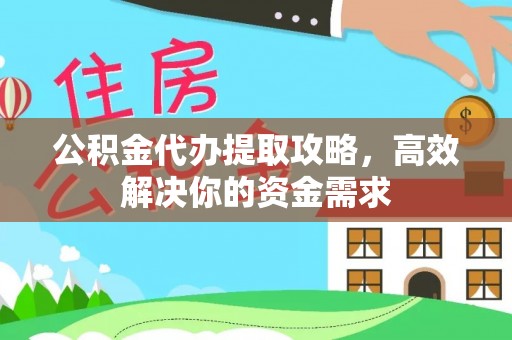 谯城公积金代办提取攻略，高效解决你的资金需求