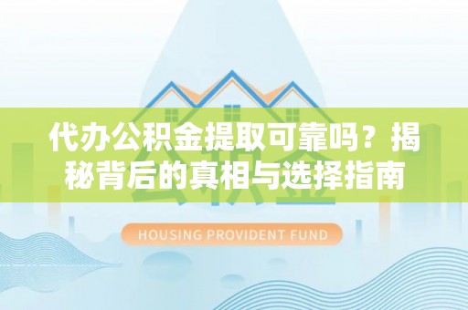 谯城代办公积金提取可靠吗？揭秘背后的真相与选择指南