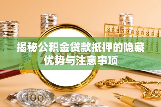 谯城揭秘公积金贷款抵押的隐藏优势与注意事项