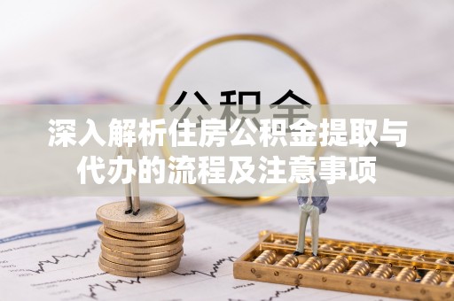谯城深入解析住房公积金提取与代办的流程及注意事项