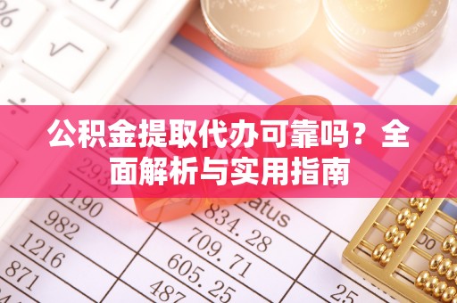 谯城公积金提取代办可靠吗？全面解析与实用指南