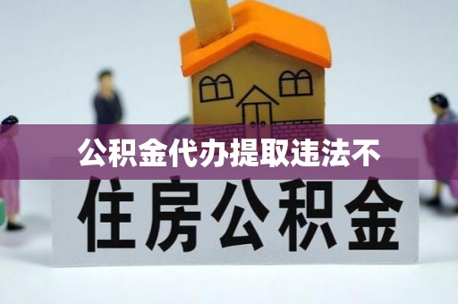 谯城公积金代办提取违法不