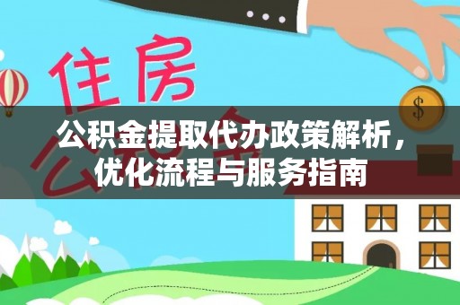 谯城公积金提取代办政策解析，优化流程与服务指南
