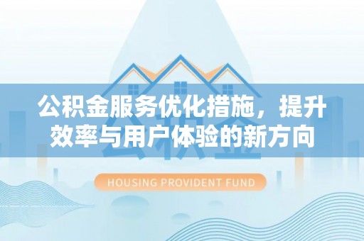 谯城公积金服务优化措施，提升效率与用户体验的新方向