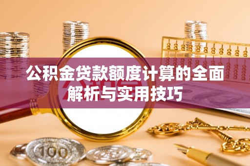 谯城公积金贷款额度计算的全面解析与实用技巧
