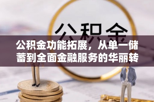 谯城公积金功能拓展，从单一储蓄到全面金融服务的华丽转身
