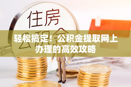 谯城轻松搞定！公积金提取网上办理的高效攻略