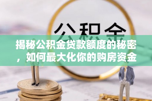 谯城揭秘公积金贷款额度的秘密，如何最大化你的购房资金