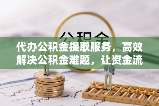 谯城代办公积金提取服务，高效解决公积金难题，让资金流动更自由