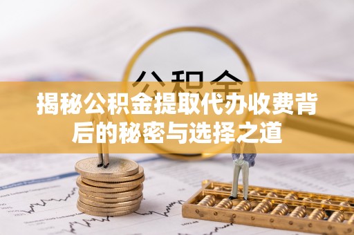 谯城揭秘公积金提取代办收费背后的秘密与选择之道