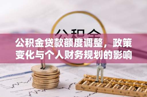 谯城公积金贷款额度调整，政策变化与个人财务规划的影响
