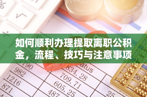 谯城如何顺利办理提取离职公积金，流程、技巧与注意事项全解析