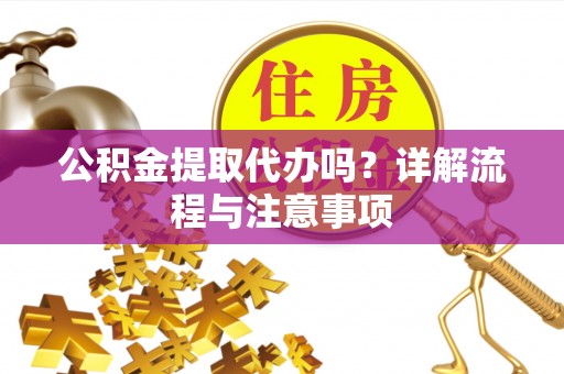 谯城公积金提取代办吗？详解流程与注意事项