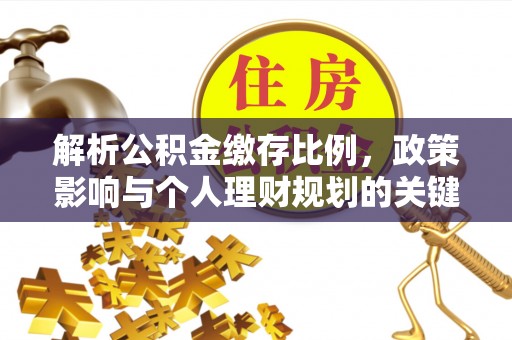 谯城解析公积金缴存比例，政策影响与个人理财规划的关键