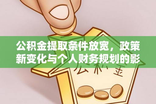 谯城公积金提取条件放宽，政策新变化与个人财务规划的影响