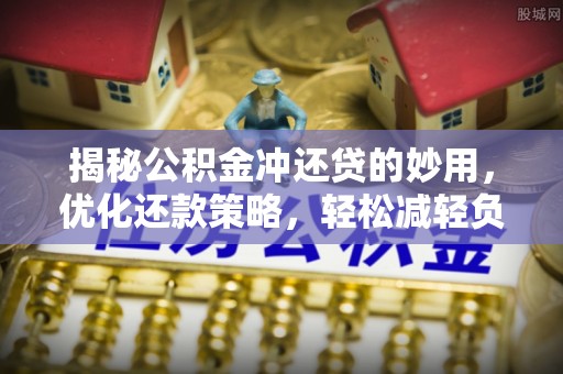 谯城揭秘公积金冲还贷的妙用，优化还款策略，轻松减轻负担