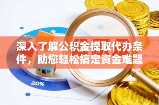 谯城深入了解公积金提取代办条件，助您轻松搞定资金难题