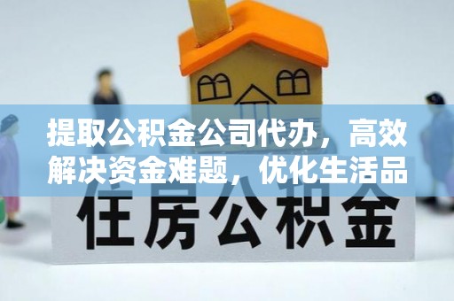 谯城提取公积金公司代办，高效解决资金难题，优化生活品质