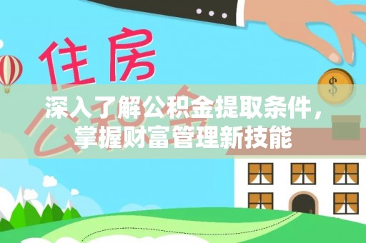 谯城深入了解公积金提取条件，掌握财富管理新技能