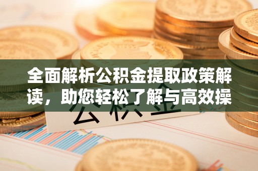 谯城全面解析公积金提取政策解读，助您轻松了解与高效操作