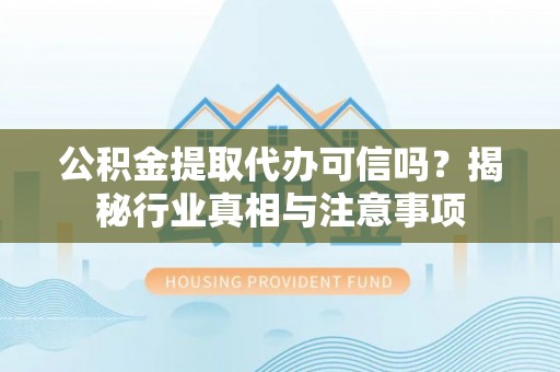 谯城公积金提取代办可信吗？揭秘行业真相与注意事项