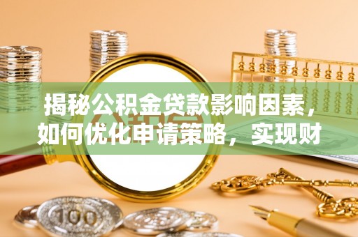 谯城揭秘公积金贷款影响因素，如何优化申请策略，实现财务自由？