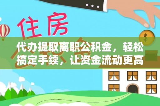 谯城代办提取离职公积金，轻松搞定手续，让资金流动更高效