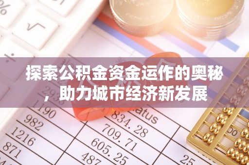谯城探索公积金资金运作的奥秘，助力城市经济新发展