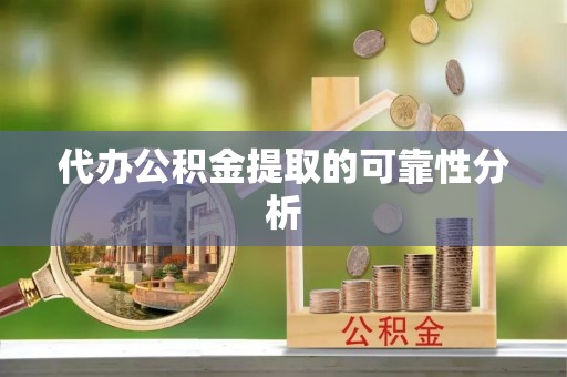 谯城代办公积金提取的可靠性分析
