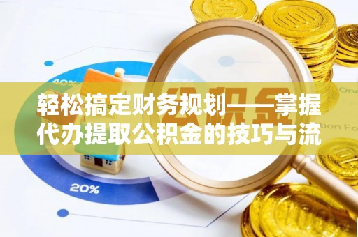 谯城轻松搞定财务规划——掌握代办提取公积金的技巧与流程