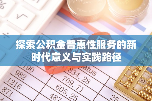 谯城探索公积金普惠性服务的新时代意义与实践路径
