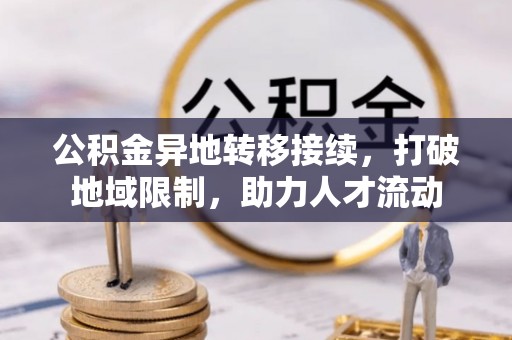 谯城公积金异地转移接续，打破地域限制，助力人才流动