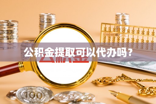 谯城公积金提取可以代办吗？