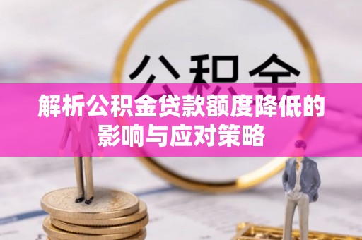 谯城解析公积金贷款额度降低的影响与应对策略