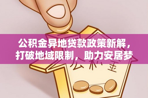 谯城公积金异地贷款政策新解，打破地域限制，助力安居梦想