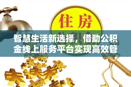 谯城智慧生活新选择，借助公积金线上服务平台实现高效管理