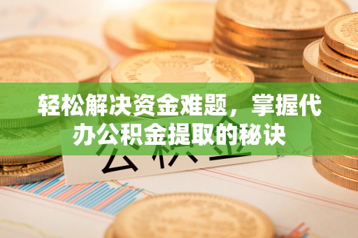 谯城轻松解决资金难题，掌握代办公积金提取的秘诀