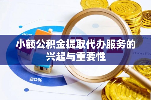谯城小额公积金提取代办服务的兴起与重要性