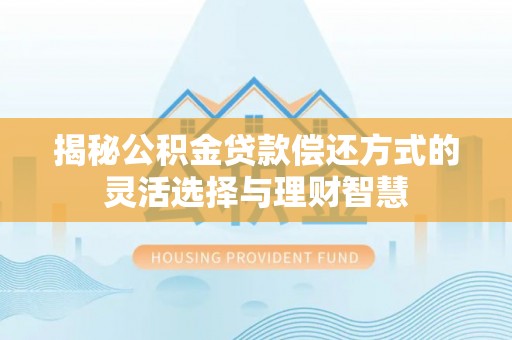 谯城揭秘公积金贷款偿还方式的灵活选择与理财智慧