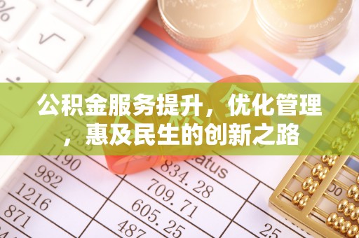 谯城公积金服务提升，优化管理，惠及民生的创新之路