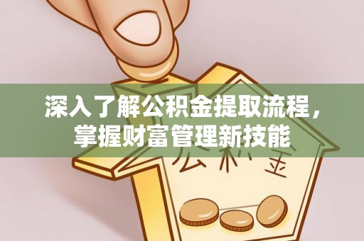谯城深入了解公积金提取流程，掌握财富管理新技能
