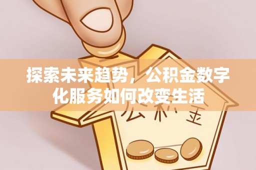 谯城探索未来趋势，公积金数字化服务如何改变生活