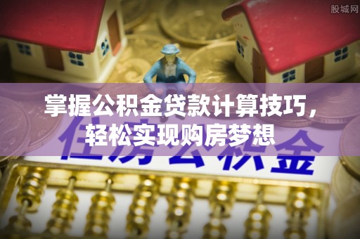 谯城掌握公积金贷款计算技巧，轻松实现购房梦想