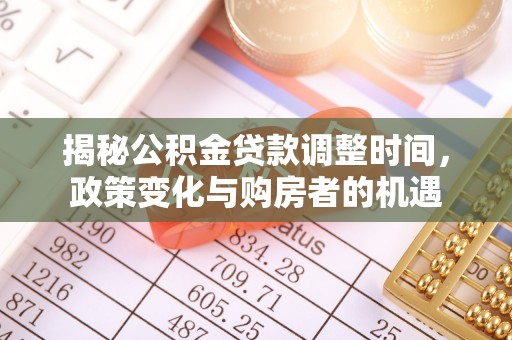 谯城揭秘公积金贷款调整时间，政策变化与购房者的机遇