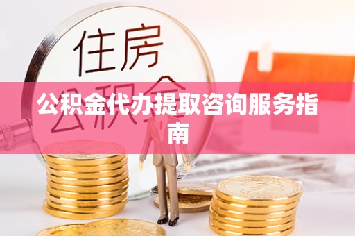 谯城公积金代办提取咨询服务指南
