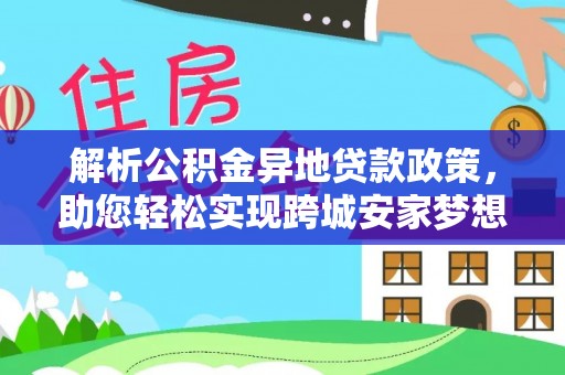 谯城解析公积金异地贷款政策，助您轻松实现跨城安家梦想