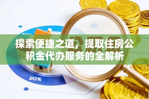 谯城探索便捷之道，提取住房公积金代办服务的全解析